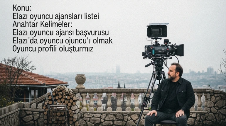 Elazığ Oyuncu Ajansları Listesi: Hayallerinize Giden Yol